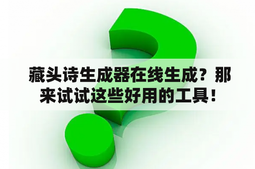  藏头诗生成器在线生成？那来试试这些好用的工具！