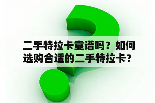  二手特拉卡靠谱吗？如何选购合适的二手特拉卡？