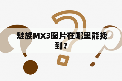  魅族MX3图片在哪里能找到？