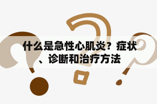  什么是急性心肌炎？症状、诊断和治疗方法