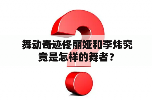  舞动奇迹佟丽娅和李炜究竟是怎样的舞者？