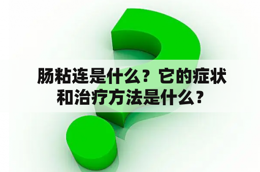  肠粘连是什么？它的症状和治疗方法是什么？