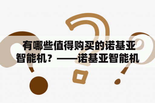  有哪些值得购买的诺基亚智能机？——诺基亚智能机手机大全