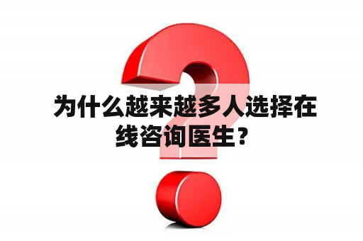  为什么越来越多人选择在线咨询医生？