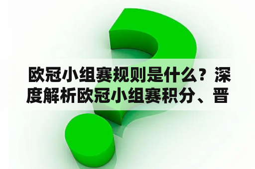  欧冠小组赛规则是什么？深度解析欧冠小组赛积分、晋级、淘汰规则