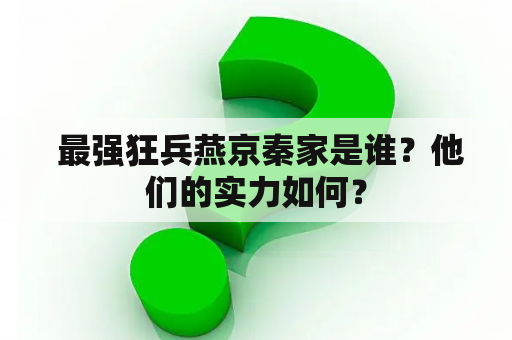  最强狂兵燕京秦家是谁？他们的实力如何？