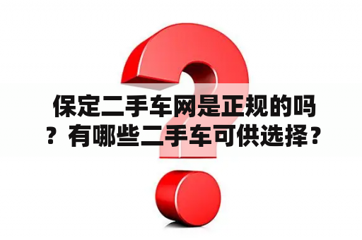  保定二手车网是正规的吗？有哪些二手车可供选择？