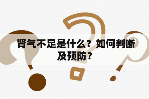  肾气不足是什么？如何判断及预防？