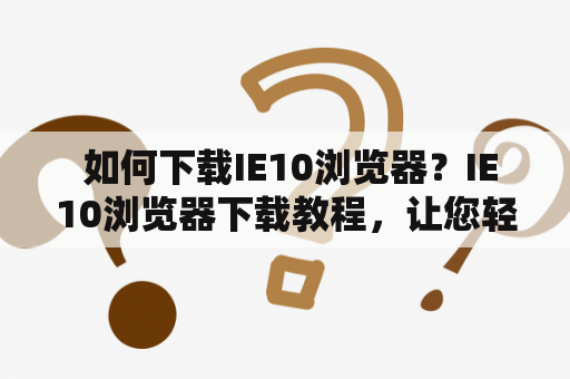  如何下载IE10浏览器？IE10浏览器下载教程，让您轻松拥有最新版IE浏览器！