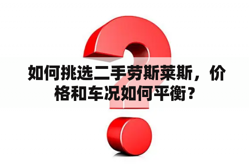  如何挑选二手劳斯莱斯，价格和车况如何平衡？