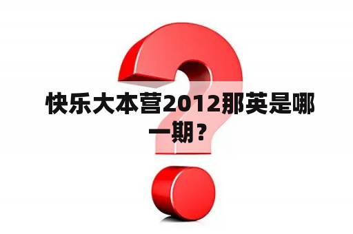  快乐大本营2012那英是哪一期？