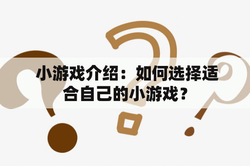  小游戏介绍：如何选择适合自己的小游戏？