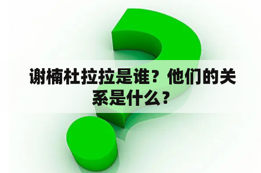  谢楠杜拉拉是谁？他们的关系是什么？