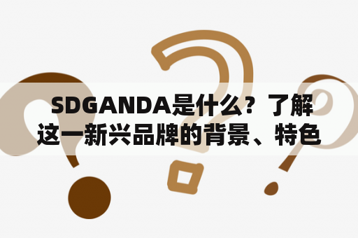  SDGANDA是什么？了解这一新兴品牌的背景、特色及发展前景