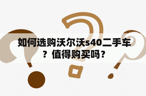  如何选购沃尔沃s40二手车？值得购买吗？