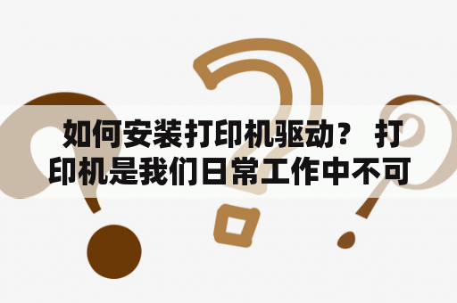  如何安装打印机驱动？ 打印机是我们日常工作中不可或缺的设备，但在使用前需要正确安装和配置打印机驱动程序。以下是安装打印机驱动的步骤：