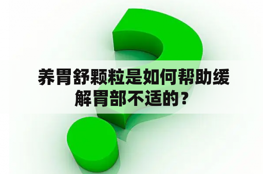  养胃舒颗粒是如何帮助缓解胃部不适的？