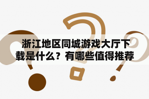  浙江地区同城游戏大厅下载是什么？有哪些值得推荐的游戏？