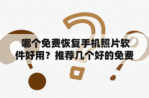  哪个免费恢复手机照片软件好用？推荐几个好的免费恢复软件