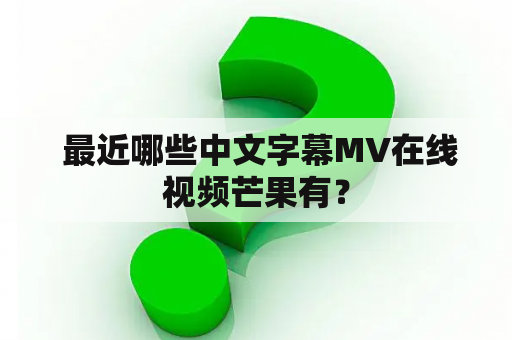  最近哪些中文字幕MV在线视频芒果有？