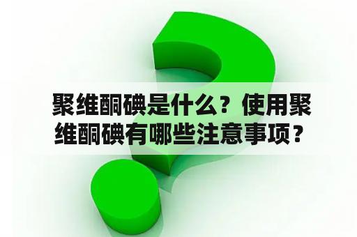  聚维酮碘是什么？使用聚维酮碘有哪些注意事项？