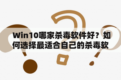  Win10哪家杀毒软件好？如何选择最适合自己的杀毒软件？