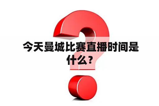  今天曼城比赛直播时间是什么？