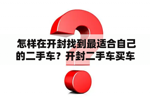  怎样在开封找到最适合自己的二手车？开封二手车买车车主