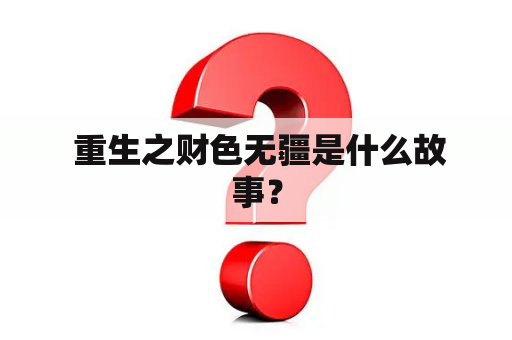  重生之财色无疆是什么故事？