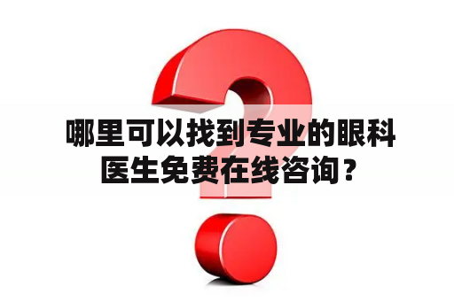  哪里可以找到专业的眼科医生免费在线咨询？