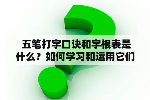  五笔打字口诀和字根表是什么？如何学习和运用它们？