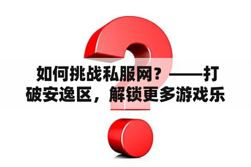  如何挑战私服网？——打破安逸区，解锁更多游戏乐趣