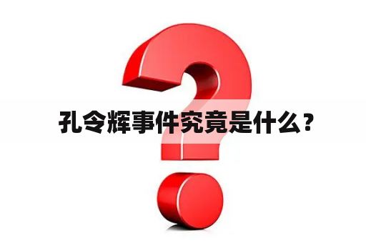  孔令辉事件究竟是什么？