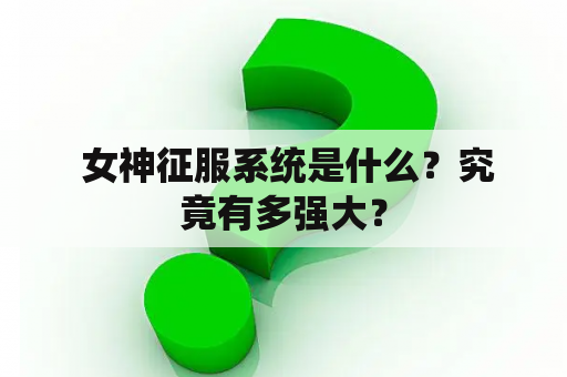  女神征服系统是什么？究竟有多强大？