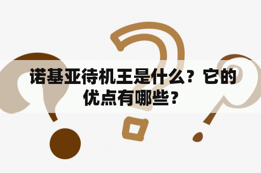  诺基亚待机王是什么？它的优点有哪些？