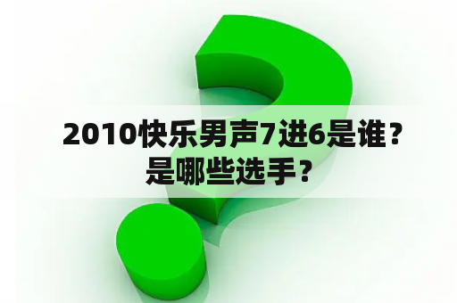  2010快乐男声7进6是谁？是哪些选手？