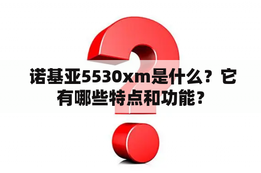  诺基亚5530xm是什么？它有哪些特点和功能？