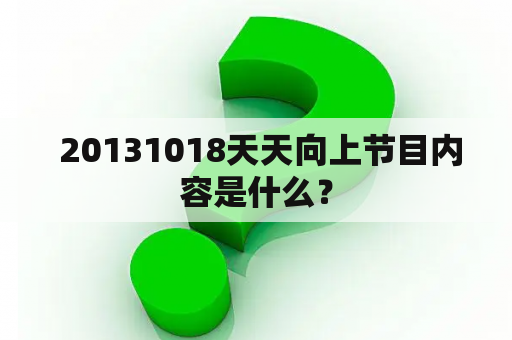  20131018天天向上节目内容是什么？