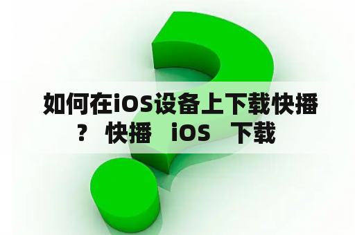  如何在iOS设备上下载快播？ 快播   iOS   下载 