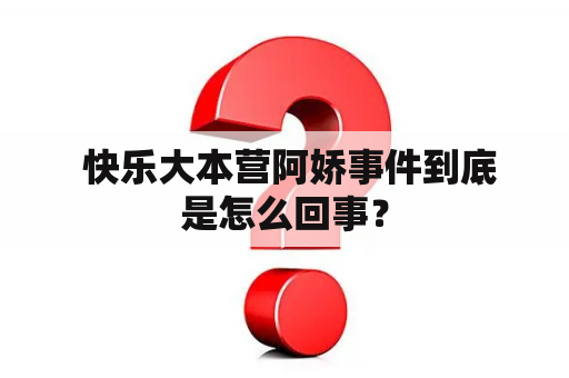  快乐大本营阿娇事件到底是怎么回事？