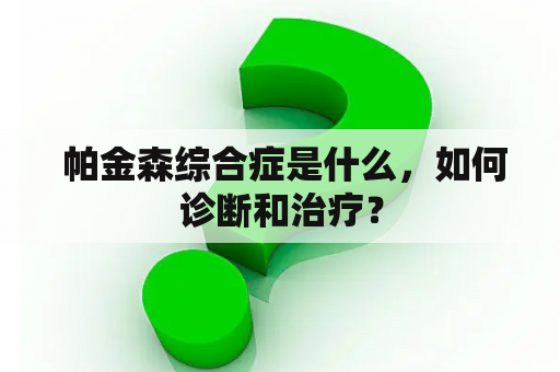  帕金森综合症是什么，如何诊断和治疗？