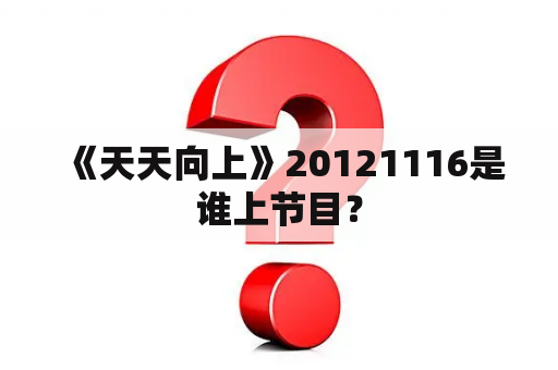  《天天向上》20121116是谁上节目？