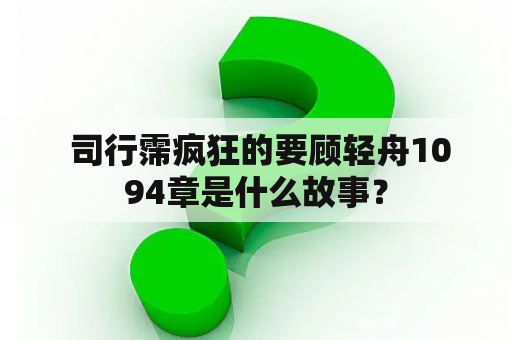  司行霈疯狂的要顾轻舟1094章是什么故事？