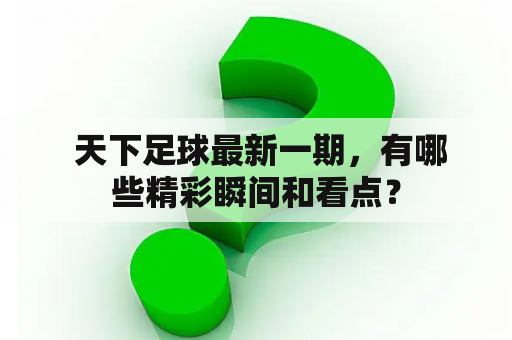  天下足球最新一期，有哪些精彩瞬间和看点？