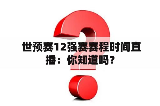  世预赛12强赛赛程时间直播：你知道吗？