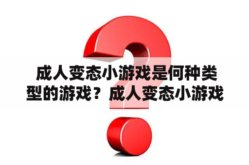  成人变态小游戏是何种类型的游戏？成人变态小游戏