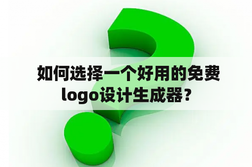  如何选择一个好用的免费logo设计生成器？