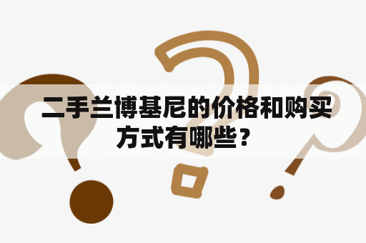  二手兰博基尼的价格和购买方式有哪些？