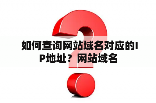  如何查询网站域名对应的IP地址？网站域名