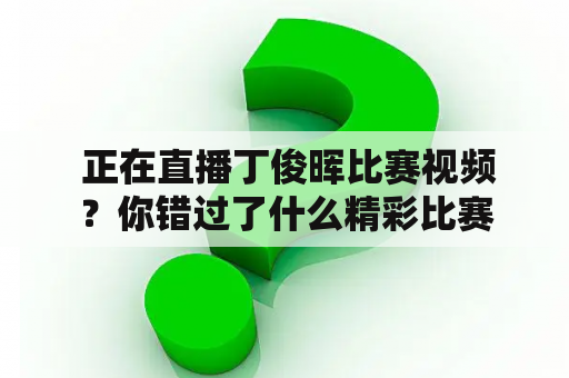  正在直播丁俊晖比赛视频？你错过了什么精彩比赛